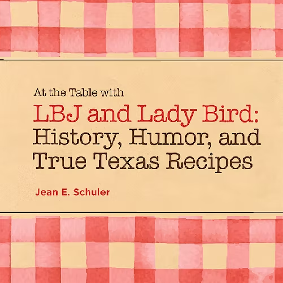 At the Table with LBJ and Lady Bird: History, Humor, and True Texas Recipes  University of Texas Press   